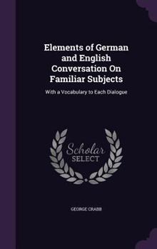 Hardcover Elements of German and English Conversation On Familiar Subjects: With a Vocabulary to Each Dialogue Book