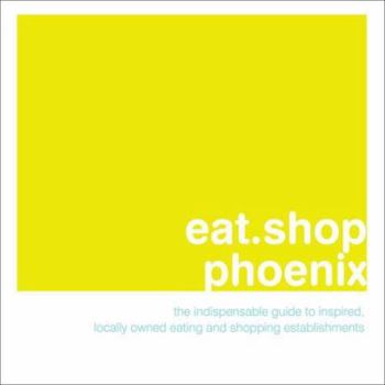 Paperback Eat.Shop Phoenix: The Indispensable Guide to Inspired, Locally Owned Eating and Shopping Establishments Book