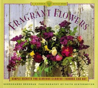 Fragrant Flowers: Simple Secrets for Glorious Gardens -- Indoors and Out: A Garden Style Book