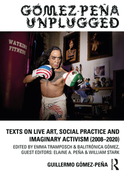 Hardcover Gómez-Peña Unplugged: Texts on Live Art, Social Practice and Imaginary Activism (2008-2020) Book