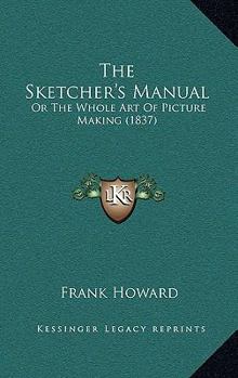 Hardcover The Sketcher's Manual: Or The Whole Art Of Picture Making (1837) Book