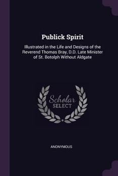 Paperback Publick Spirit: Illustrated in the Life and Designs of the Reverend Thomas Bray, D.D. Late Minister of St. Botolph Without Aldgate Book