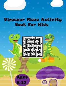 Paperback Dinosaur Maze Activity Book For kids ages 8-12: Workbook for Puzzles, Games, mazes and Solving-Problems for kids ages 8-12 Solving a lot of puzzles st Book