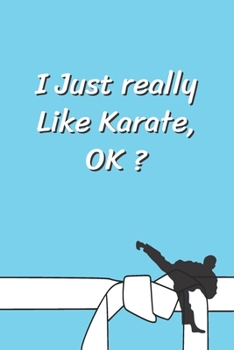 I Just really Like Karate OK?: Funny Karate Notebook, Journal for Martial Art 120 Pages, 6x9, Blank Lined Cute Gift for Karate Lovers, Women, Men, Kids, Boys, Girls, Son, Daughter, Coworker