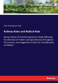 Paperback Railway Rates and Radical Rule: Being a Series of Practical Questions Vitally Affecting the Interests of Traders and Agriculturists throughout the Cou Book