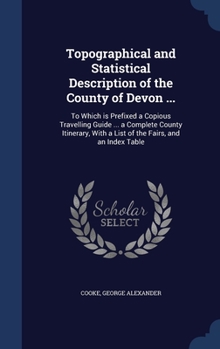 Hardcover Topographical and Statistical Description of the County of Devon ...: To Which is Prefixed a Copious Travelling Guide ... a Complete County Itinerary, Book