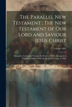 Paperback The Parallel New Testament; The New Testament of Our Lord and Saviour Jesus Christ: Being the Authorised Version set Forth in 1611, Arranged in Parall Book
