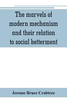 Paperback The marvels of modern mechanism and their relation to social betterment Book