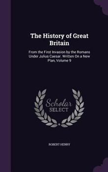 Hardcover The History of Great Britain: From the First Invasion by the Romans Under Julius Caesar. Written On a New Plan, Volume 9 Book