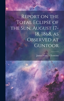 Hardcover Report on the Total Eclipse of the sun, August 17-18, 1868, as Observed at Guntoor Book