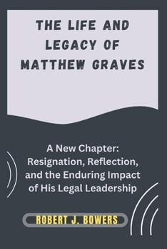 Paperback The Life and Legacy of Matthew Graves: A New Chapter: Resignation, Reflection, and the Enduring Impact of His Legal Leadership Book