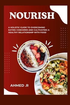 Nourish: A Holistic Guide to Overcoming Eating Concerns and Cultivating a Healthy Relationship with Food