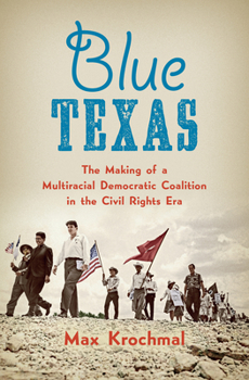 Paperback Blue Texas: The Making of a Multiracial Democratic Coalition in the Civil Rights Era Book