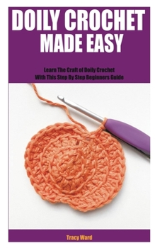 Paperback Doily Crochet Made Easy: Learn The Craft of Doily Crochet With This Step By Step Beginners Guide Book