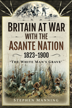 Hardcover Britain at War with the Asante Nation 1823-1900: 'The White Man's Grave' Book