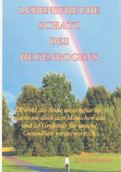 Paperback Lebensfreude Schatz des Regenbogens: Obwohl die Seele unsichtbar ist macht sie doch den Menschen aus und ist Großteils für die Gesundheit verantwortli [German] Book