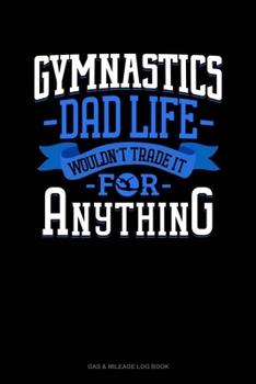 Paperback Gymnastics Dad Life Wouldn't Trade It For Anything: Gas & Mileage Log Book