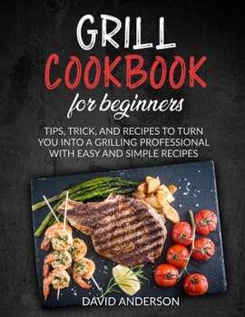 Paperback Grill Cookbook for Beginners: Tips, Trick, and Recipes to Turn You Into a Grilling Professional with Easy and Simple Recipes Book