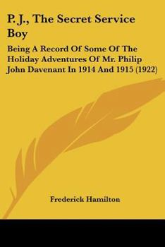 P. J., The Secret Service Boy: Being A Record Of Some Of The Holiday Adventures Of Mr. Philip John Davenant In 1914 And 1915