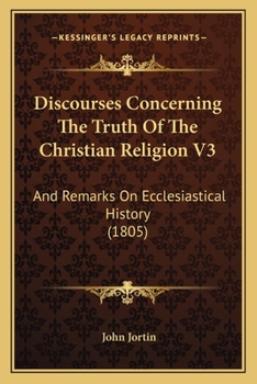 Discourses Concerning The Truth Of The Christian Religion V3: And Remarks On Ecclesiastical History