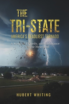 The Tri-State : America's Deadliest Tornado: A Story of Tragedy, and Endurance in the Heartland