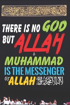 There Is No God But ALLAH & Muhammad Is The Messenger Of ALLAH: Islamic Notebook Gift For Muslim Kids Men & Women | Blank Lined Muslim Journal