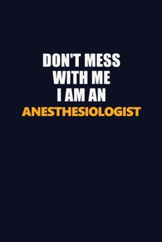 Paperback Don't Mess With Me Because I Am An Anesthesiologist: Career journal, notebook and writing journal for encouraging men, women and kids. A framework for Book