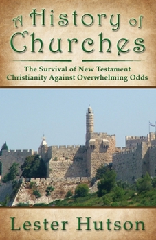 Paperback A History of Churches: The Survival of New Testament Christianity Against Overwhelming Odds Book
