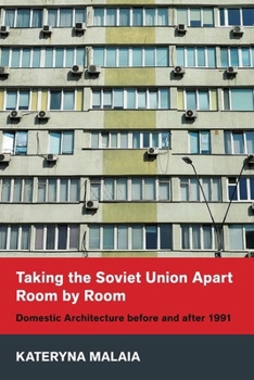 Hardcover Taking the Soviet Union Apart Room by Room: Domestic Architecture Before and After 1991 Book