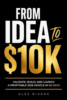 Paperback From Idea to $10k: Validate, Build, and Launch a Profitable Side Hustle in 90 Days. Book