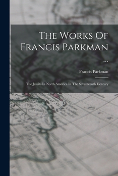 Paperback The Works Of Francis Parkman ...: The Jesuits In North America In The Seventeenth Century Book