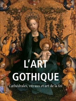 L'Art Gothique: Cathédrales, vitraux et art de la foi