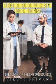 Electroneurodiagnostic Technologist - The Comprehensive Guide: Essential Insights and Skills for a Successful Career in Neurodiagnostics (Vanguard Professions: Pioneers of the Modern World)