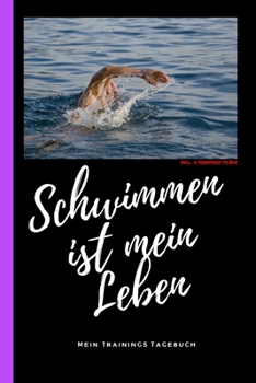Schwimmen ist mein Leben mein Trainings Tagebuch incl. 4 Trainings-Pläne: Schwimm Trainings-Tagebuch für Schwimmer. Trainings-Planer für ... und Fortgeschrittene (German Edition)