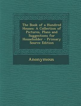 Paperback The Book of a Hundred Houses: A Collection of Pictures, Plans and Suggestions for Householder Book