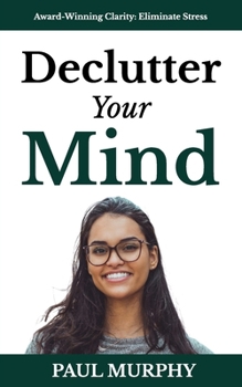 Paperback Declutter Your Mind: 25 Ways To Free Yourself from Mental Overload, Stop Worrying, Eliminate Stress, Overcome Anxiety, Build Positive Habits, and Focu Book