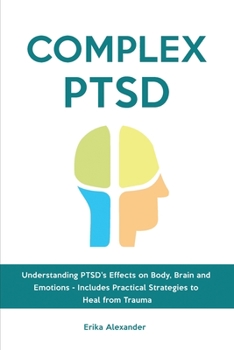 Paperback Complex PTSD: Understanding PTSD's Effects on Body, Brain and Emotions - Includes Practical Strategies to Heal from Trauma Book