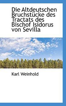 Paperback Die Altdeutschen Bruchstucke Des Tractats Des Bischof Isidorus Von Sevilla Book