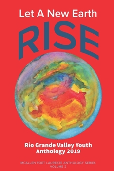 Paperback Let A New Earth Rise: Rio Grande Valley Youth Anthology: A McAllen Poet Laureate Anthology Volume II 2019 Book