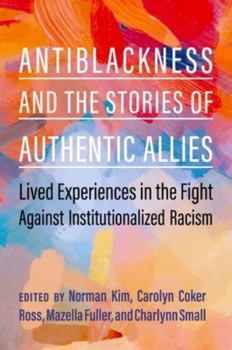 Hardcover Antiblackness and the Stories of Authentic Allies: Lived Experiences in the Fight Against Institutionalized Racism Book