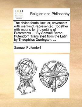 Paperback The Divine Feudal Law: Or, Covenants with Mankind, Represented. Together with Means for the Uniting of Protestants. ... by Samuel Baron Pufen Book