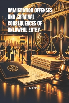 IMMIGRATION OFFENSES AND CRIMINAL CONSEQUENCES OF UNLAWFUL ENTRY