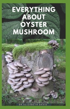 Paperback Everything about Oyster Mushroom: Expert Guide On History, Cultivation, Uses, Edibles, Recipe and Health Benefits Book