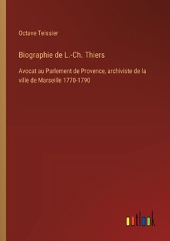 Biographie de L.-Ch. Thiers: Avocat au Parlement de Provence, archiviste de la ville de Marseille 1770-1790