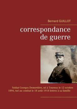 Paperback Correspondance de guerre: Soldat Georges Demortière né à Tournus le 12/10/1896, tué au combat le 18/08/1918 lettres à sa famille [French] Book