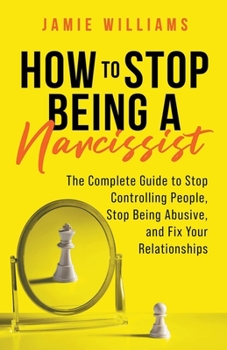 Paperback How to Stop Being a Narcissist: The Complete Guide to Stop Controlling People, Stop Being Abusive, and Fix Your Relationships Book