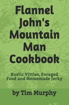 Paperback Flannel John's Mountain Man Cookbook: Rustic Vittles, Foraged Food and Homemade Jerky Book