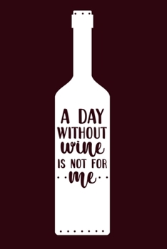 A Day Without Wine Is Not For Me: Blank Lined Notebook Diary: Wine Lovers Gift Tasting Journal For Women Men 6x9 110 Blank Pages Plain White Paper Soft Cover Book