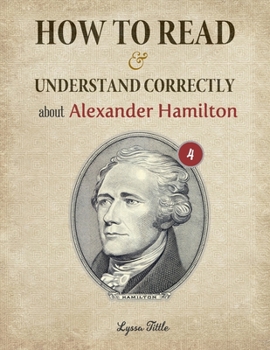 Paperback How to Read and Understand Correctly about Alexander Hamilton: Essential facts about Alexander Hamilton (Part 4) Book