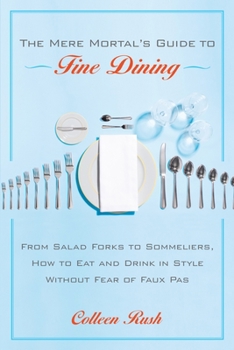 Paperback The Mere Mortal's Guide to Fine Dining: From Salad Forks to Sommeliers, How to Eat and Drink in Style Without Fear of Faux Pas Book